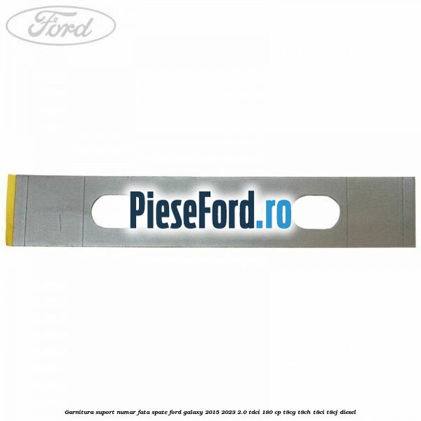 Garnitura suport numar fata/spate Ford Galaxy 2015-2023 2.0 TDCi 180 cp T8CG, T8CH, T8CI, T8CJ diesel