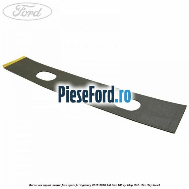 Garnitura suport numar fata/spate Ford Galaxy 2015-2023 2.0 TDCi 180 cp T8CG, T8CH, T8CI, T8CJ diesel