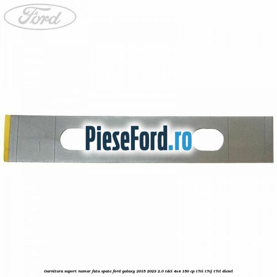 Garnitura suport numar fata/spate Ford Galaxy 2015-2023 2.0 TDCi 4x4 150 cp T7CI, T7CJ, T7CL diesel
