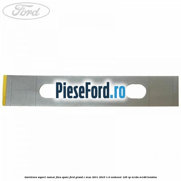 Garnitura suport numar fata/spate Ford Grand C-Max 2011-2015 1.0 EcoBoost 125 cp M1DA, M1DD benzina