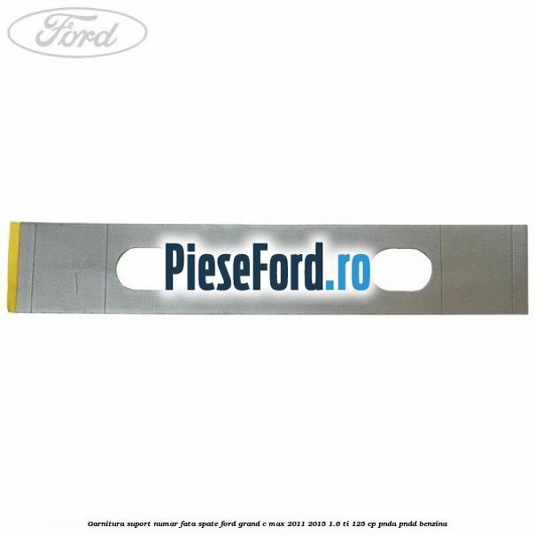 Garnitura suport numar fata/spate Ford Grand C-Max 2011-2015 1.6 Ti 125 cp
