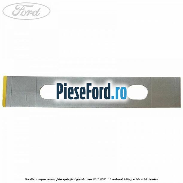 Garnitura suport numar fata/spate Ford Grand C-Max 2016-2020 1.0 EcoBoost 100 cp M2DA, M2DC benzina