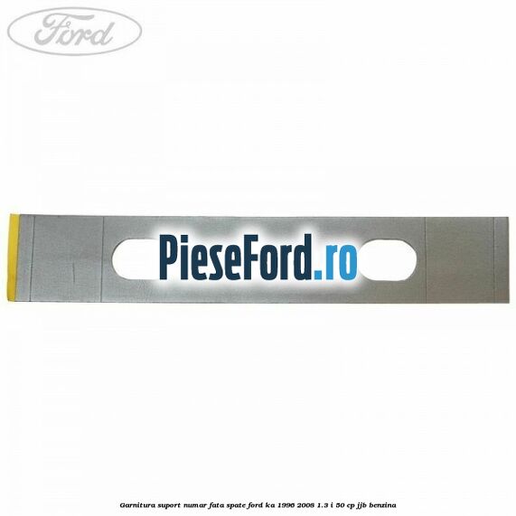 Garnitura suport numar fata/spate Ford Ka 1996-2008 1.3 i 50 cp