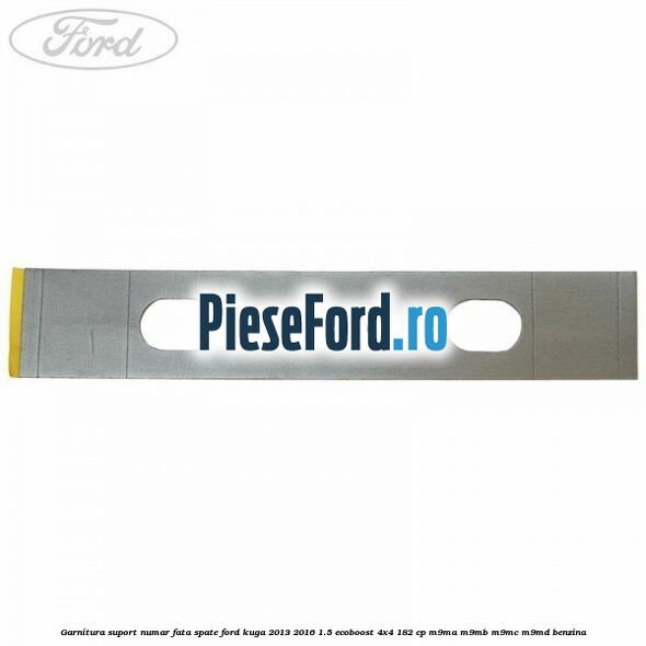 Garnitura suport numar fata/spate Ford Kuga 2013-2016 1.5 EcoBoost 4x4 182 cp