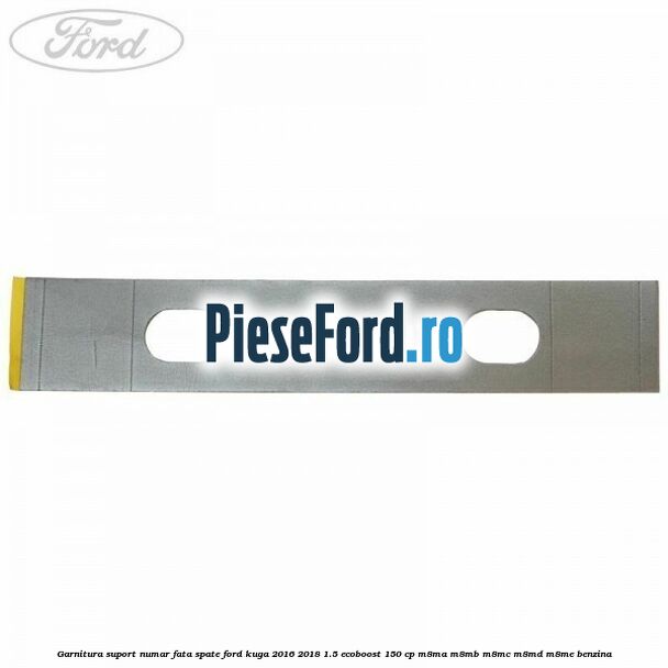 Garnitura suport numar fata/spate Ford Kuga 2016-2018 1.5 EcoBoost 150 cp