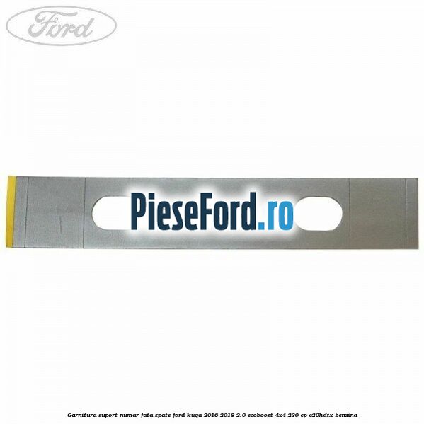 Garnitura suport numar fata/spate Ford Kuga 2016-2018 2.0 EcoBoost 4x4 230 cp C20HDTX benzina