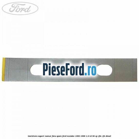 Garnitura suport numar fata/spate Ford Mondeo 1993-1996 1.8 TD 90 cp