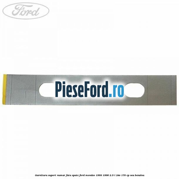 Garnitura suport numar fata/spate Ford Mondeo 1993-1996 2.5 i 24V 170 cp