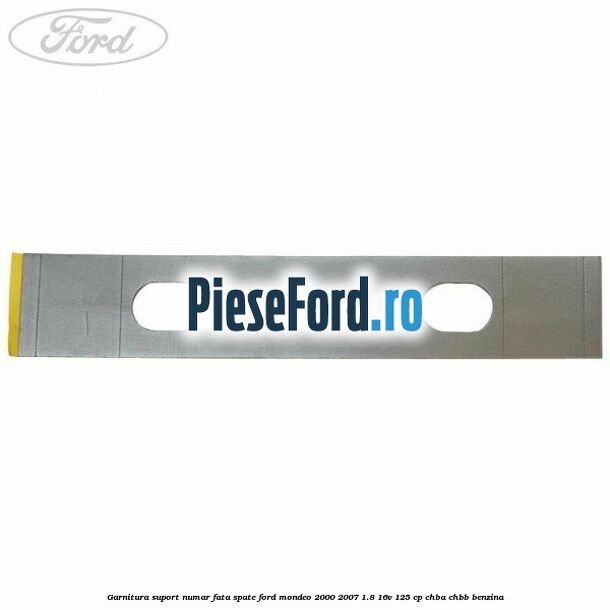 Garnitura suport numar fata/spate Ford Mondeo 2000-2007 1.8 16V 125 cp