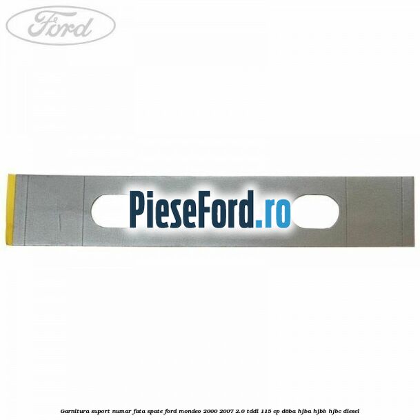 Garnitura suport numar fata/spate Ford Mondeo 2000-2007 2.0 TDDI 115 cp D6BA, HJBA, HJBB, HJBC diesel