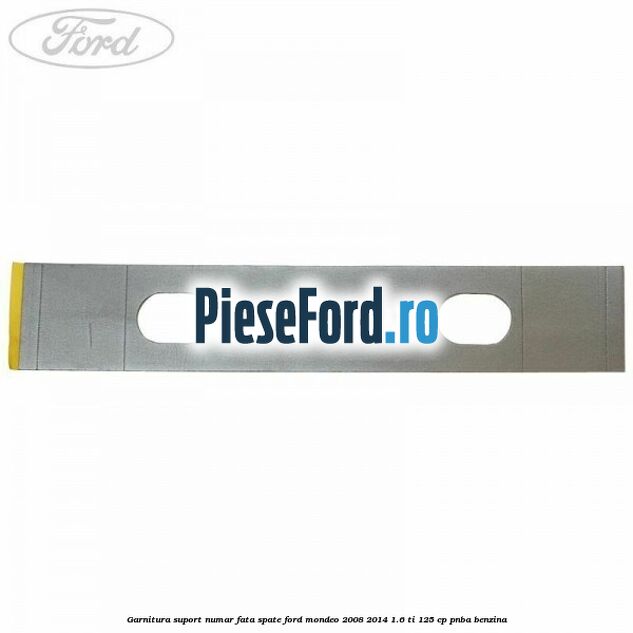 Garnitura suport numar fata/spate Ford Mondeo 2008-2014 1.6 Ti 125 cp PNBA benzina