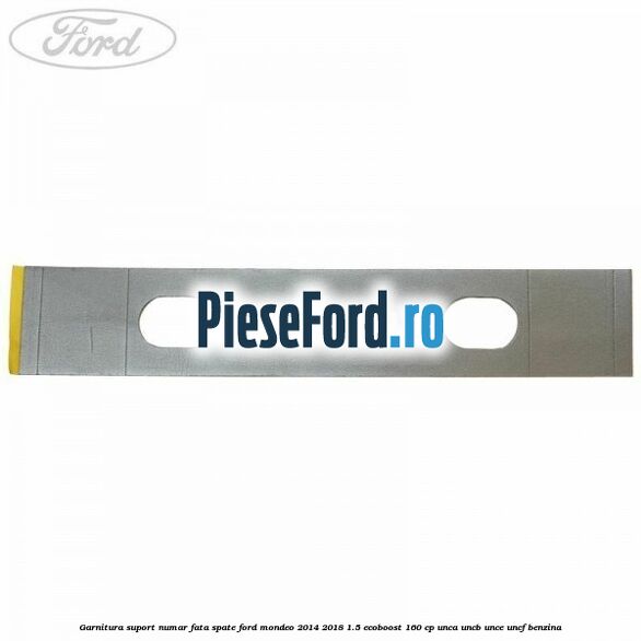 Garnitura suport numar fata/spate Ford Mondeo 2014-2018 1.5 EcoBoost 160 cp UNCA, UNCB, UNCE, UNCF benzina