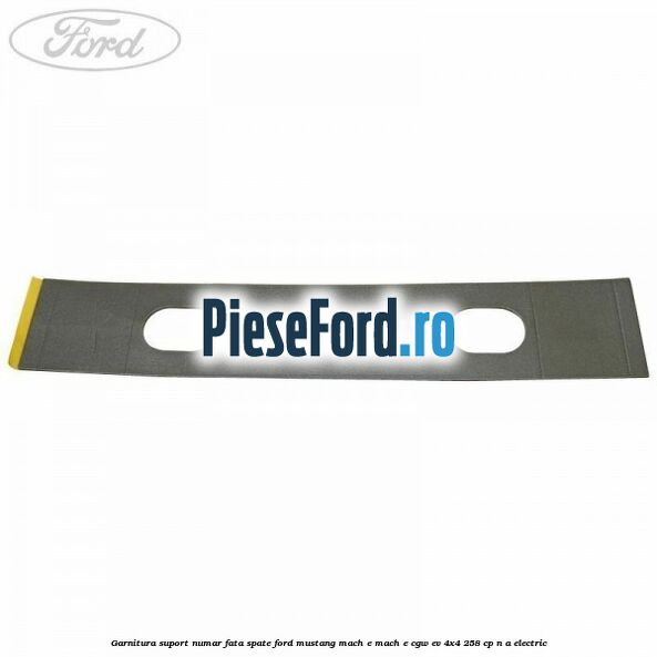 Garnitura suport numar fata/spate Ford Mustang Mach-E MACH-E (CGW) EV 4x4 258 cp n/a electric
