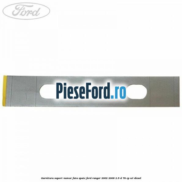 Garnitura suport numar fata/spate Ford Ranger 2002-2006 2.5 D 78 cp