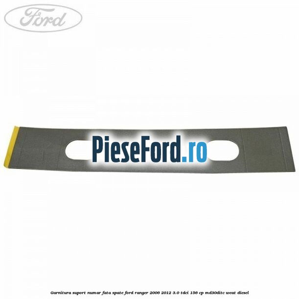 Garnitura suport numar fata/spate Ford Ranger 2006-2012 3.0 TDCi 156 cp MD30DITC, WEAT diesel