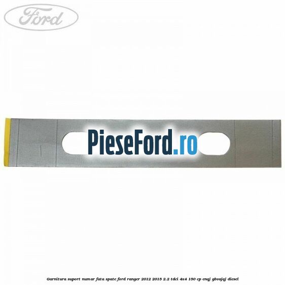 Garnitura suport numar fata/spate Ford Ranger 2012-2015 2.2 TDCi 4x4 150 cp ENQJ, GBVAJQJ diesel