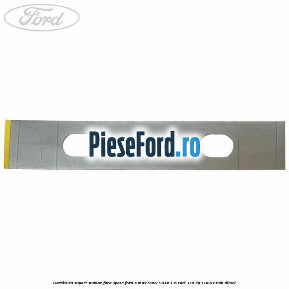 Garnitura suport numar fata/spate Ford S-Max 2007-2014 1.6 TDCi 115 cp