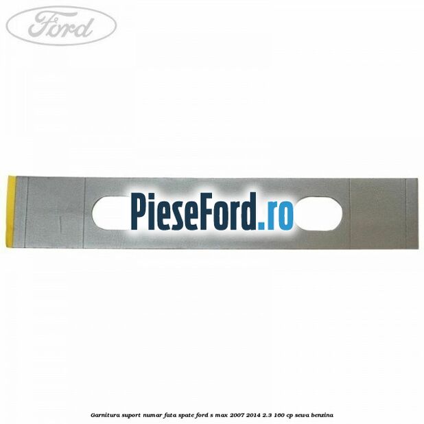 Garnitura suport numar fata/spate Ford S-Max 2007-2014 2.3 160 cp