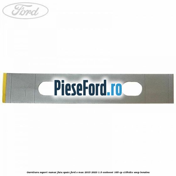 Garnitura suport numar fata/spate Ford S-Max 2015-2023 1.5 EcoBoost 165 cp C15HDTX, UNCP benzina