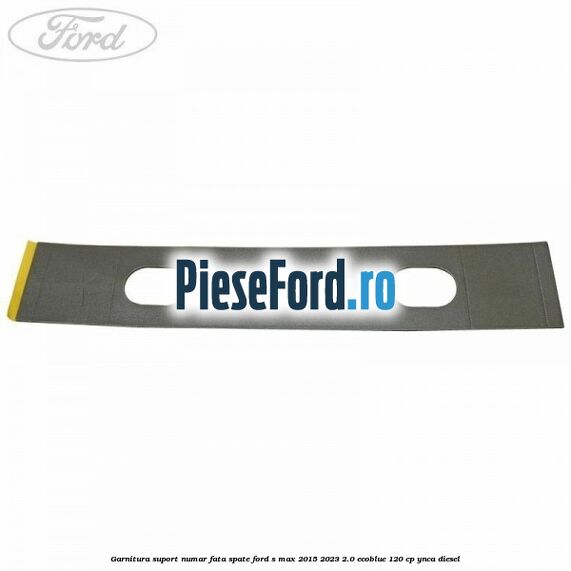 Garnitura suport numar fata/spate Ford S-Max 2015-2023 2.0 EcoBlue 120 cp YNCA diesel