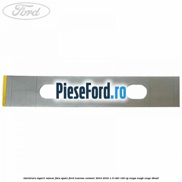 Garnitura suport numar fata/spate Ford Tourneo Connect 2013-2018 1.5 TDCi 120 cp
