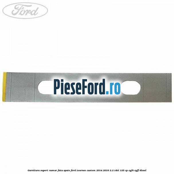 Garnitura suport numar fata/spate Ford Tourneo Custom 2014-2018 2.2 TDCi 125 cp