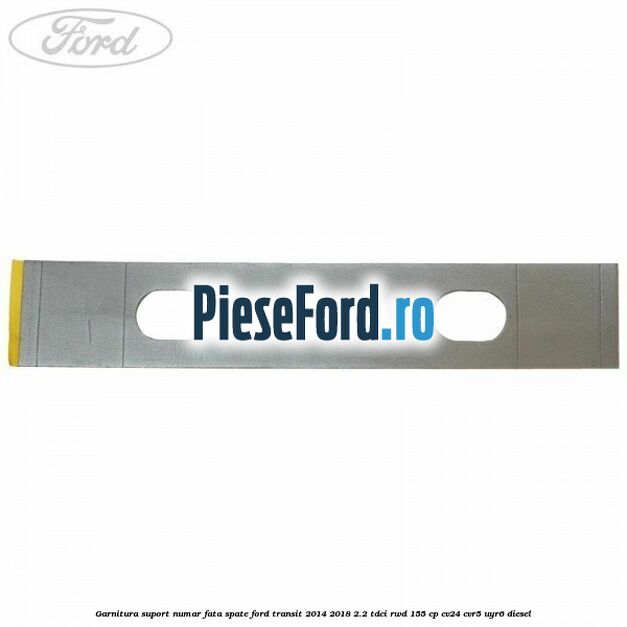Garnitura suport numar fata/spate Ford Transit 2014-2018 2.2 TDCi RWD 155 cp