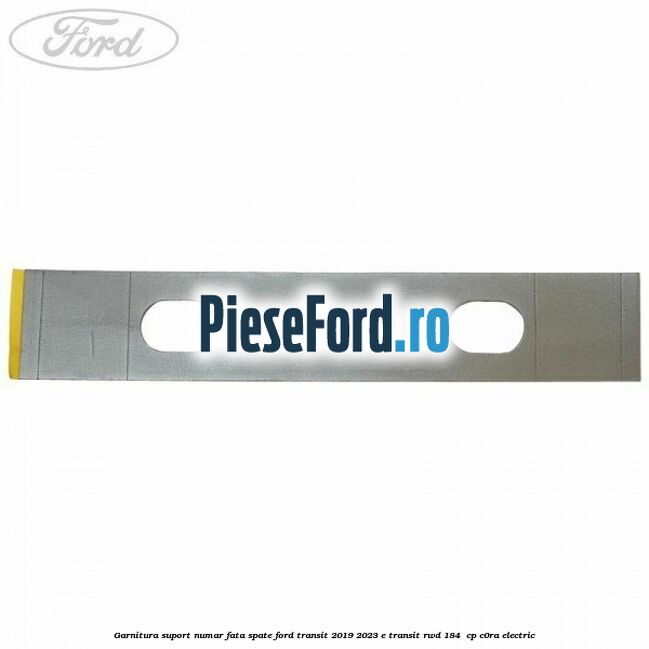 Garnitura suport numar fata/spate Ford Transit 2019-2023 E-TRANSIT RWD 184  cp