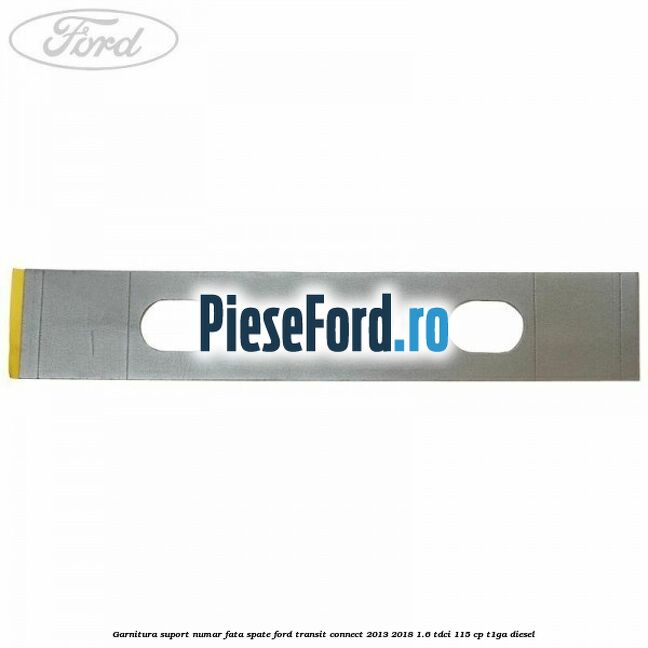 Garnitura suport numar fata/spate Ford Transit Connect 2013-2018 1.6 TDCi 115 cp T1GA diesel