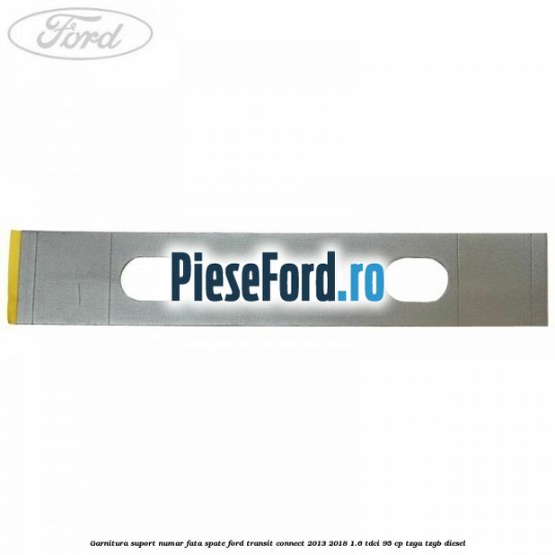 Garnitura suport numar fata/spate Ford Transit Connect 2013-2018 1.6 TDCi 95 cp