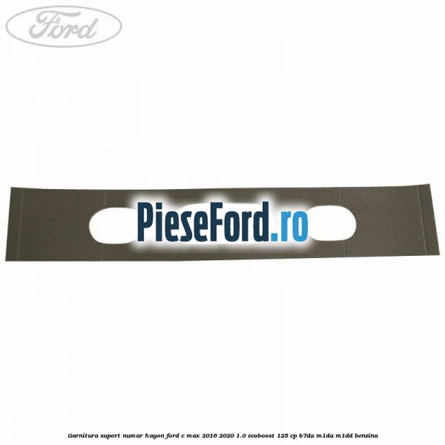 Garnitura suport numar hayon Ford C-Max 2016-2020 1.0 EcoBoost 125 cp B7DA, M1DA, M1DD benzina