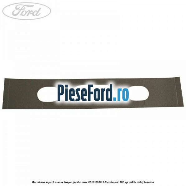 Garnitura suport numar hayon Ford C-Max 2016-2020 1.5 EcoBoost 150 cp M8DB, M8DF benzina