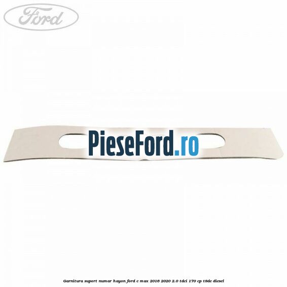 Garnitura suport numar hayon Ford C-Max 2016-2020 2.0 TDCi 170 cp T8DE diesel