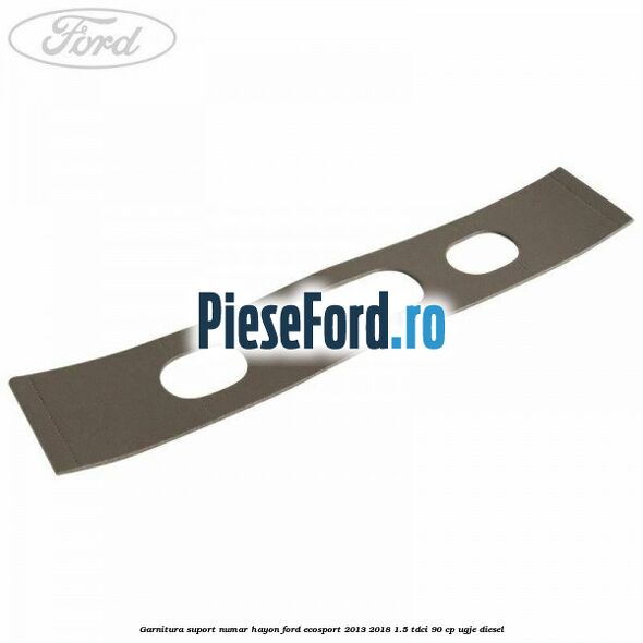 Garnitura suport numar hayon Ford EcoSport 2013-2018 1.5 TDCi 90 cp UGJE diesel