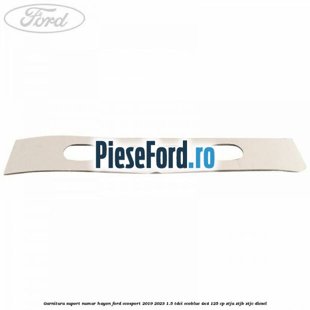 Garnitura suport numar hayon Ford EcoSport 2019-2023 1.5 TDCi EcoBlue 4x4 125 cp ZTJA, ZTJB, ZTJC diesel
