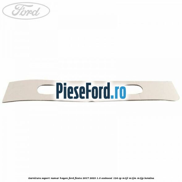 Garnitura suport numar hayon Ford Fiesta 2017-2023 1.0 EcoBoost 124 cp Garnitura suport numar hayon Ford Fiesta 2017-2023 1.0 EcoBoost 124 cp M1JL, M1JM, M1JP benzina