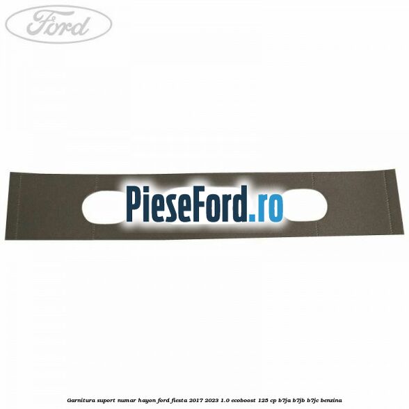 Garnitura suport numar hayon Ford Fiesta 2017-2023 1.0 EcoBoost 125 cp B7JA, B7JB, B7JC benzina