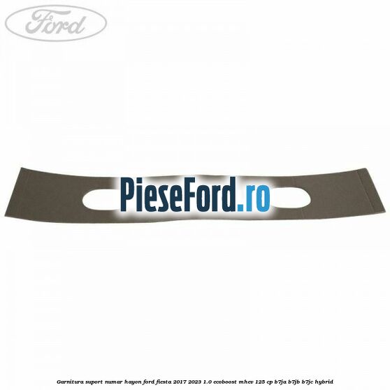 Garnitura suport numar hayon Ford Fiesta 2017-2023 1.0 EcoBoost mHEV 125 cp Garnitura suport numar hayon Ford Fiesta 2017-2023 1.0 EcoBoost mHEV 125 cp B7JA, B7JB, B7JC Hybrid