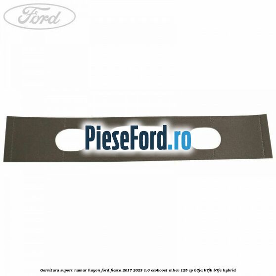 Garnitura suport numar hayon Ford Fiesta 2017-2023 1.0 EcoBoost mHEV 125 cp Garnitura suport numar hayon Ford Fiesta 2017-2023 1.0 EcoBoost mHEV 125 cp B7JA, B7JB, B7JC Hybrid