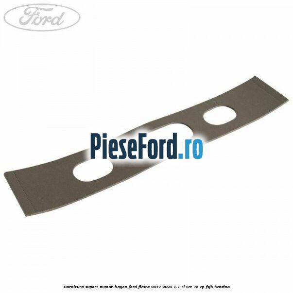 Garnitura suport numar hayon Ford Fiesta 2017-2023 1.1 Ti-VCT 75 cp Garnitura suport numar hayon Ford Fiesta 2017-2023 1.1 Ti-VCT 75 cp FSJB benzina