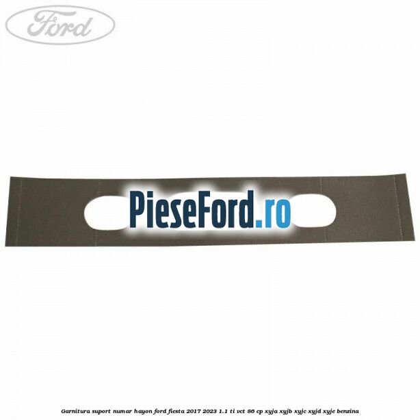 Garnitura suport numar hayon Ford Fiesta 2017-2023 1.1 Ti-VCT 86 cp XYJA, XYJB, XYJC, XYJD, XYJE benzina