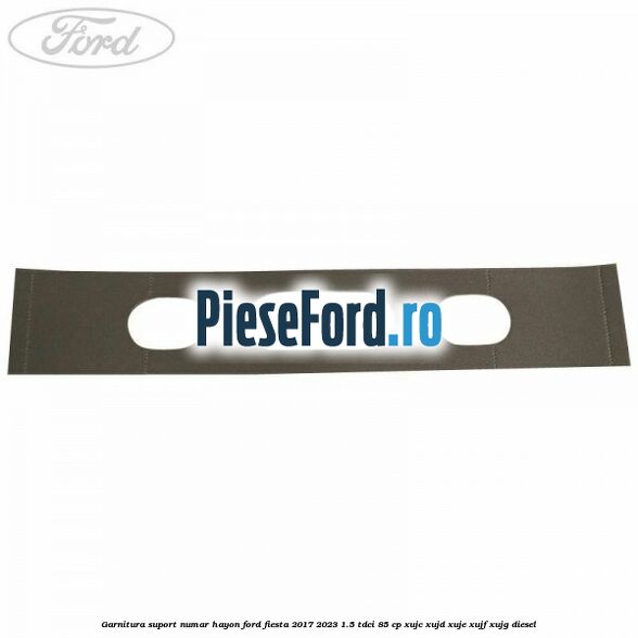 Garnitura suport numar hayon Ford Fiesta 2017-2023 1.5 TDCi 85 cp XUJC, XUJD, XUJE, XUJF, XUJG diesel