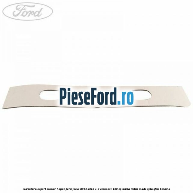 Garnitura suport numar hayon Ford Focus 2014-2018 1.0 EcoBoost 100 cp Garnitura suport numar hayon Ford Focus 2014-2018 1.0 EcoBoost 100 cp M2DA, M2DB, M2DC, SFDA, SFDB benzina