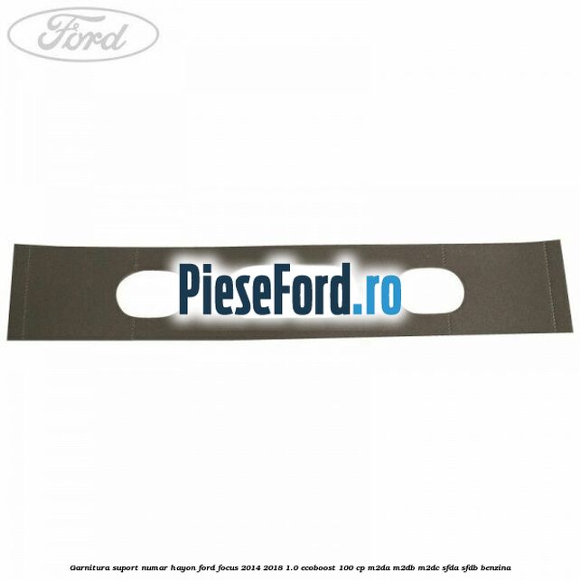 Garnitura suport numar hayon Ford Focus 2014-2018 1.0 EcoBoost 100 cp Garnitura suport numar hayon Ford Focus 2014-2018 1.0 EcoBoost 100 cp M2DA, M2DB, M2DC, SFDA, SFDB benzina