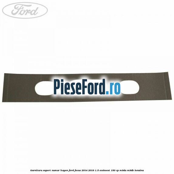 Garnitura suport numar hayon Ford Focus 2014-2018 1.5 EcoBoost 150 cp M8DA, M8DB benzina
