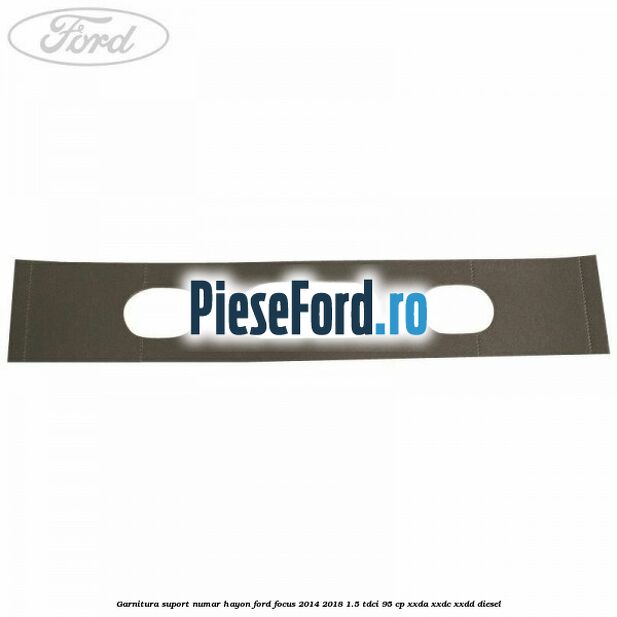 Garnitura suport numar hayon Ford Focus 2014-2018 1.5 TDCi 95 cp XXDA, XXDC, XXDD diesel