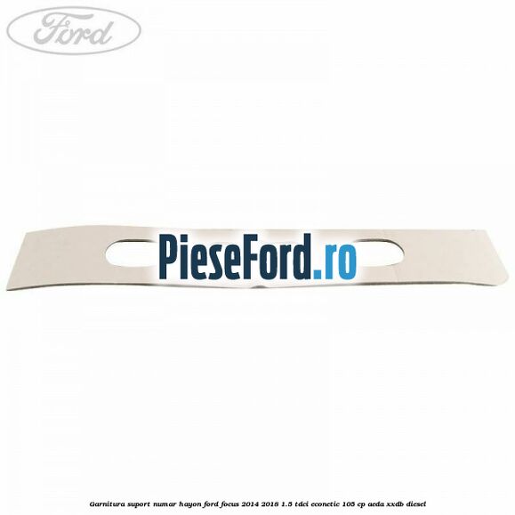 Garnitura suport numar hayon Ford Focus 2014-2018 1.5 TDCi ECOnetic 105 cp Garnitura suport numar hayon Ford Focus 2014-2018 1.5 TDCi ECOnetic 105 cp AEDA, XXDB diesel