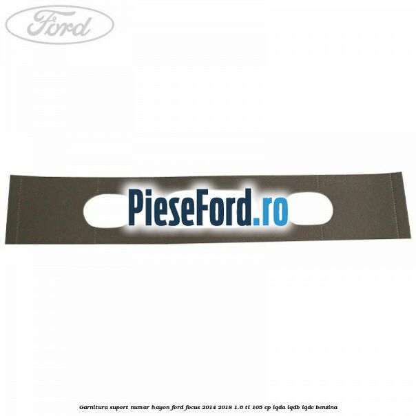 Garnitura suport numar hayon Ford Focus 2014-2018 1.6 Ti 105 cp Garnitura suport numar hayon Ford Focus 2014-2018 1.6 Ti 105 cp IQDA, IQDB, IQDC benzina