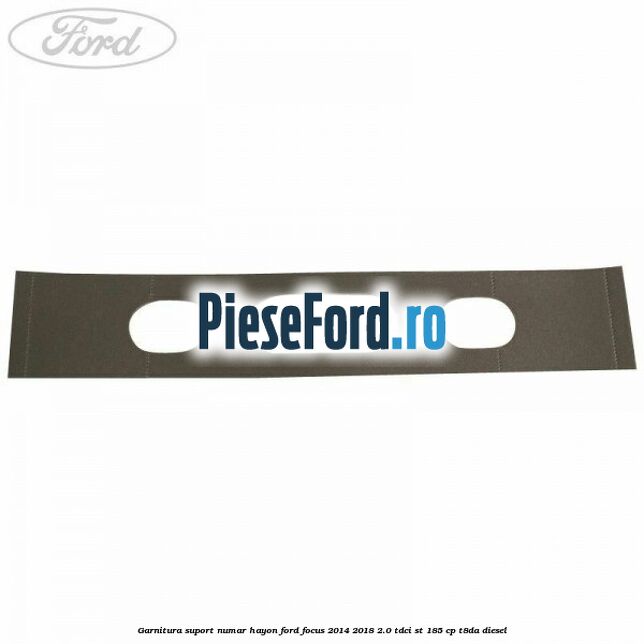 Garnitura suport numar hayon Ford Focus 2014-2018 2.0 TDCi ST 185 cp T8DA diesel