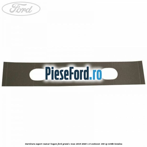 Garnitura suport numar hayon Ford Grand C-Max 2016-2020 1.5 EcoBoost 180 cp M9DB benzina